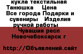 кукла текстильная “Танюшка“ › Цена ­ 300 - Все города Подарки и сувениры » Изделия ручной работы   . Чувашия респ.,Новочебоксарск г.